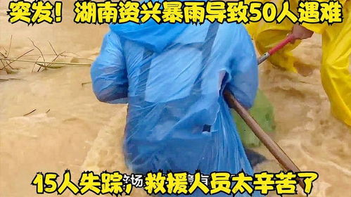 湖南资兴暴雨，50人遇难，15人失踪的悲剧与反思