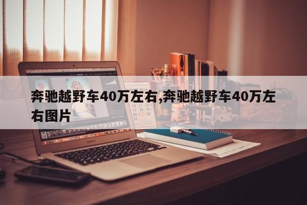 奔驰越野车40万左右,奔驰越野车40万左右图片
