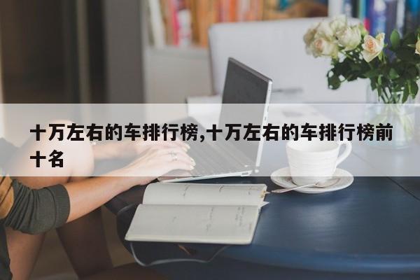 十万左右的车排行榜,十万左右的车排行榜前十名
