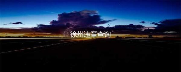 徐州交通违章查询,徐州交通违章查询公众号下载