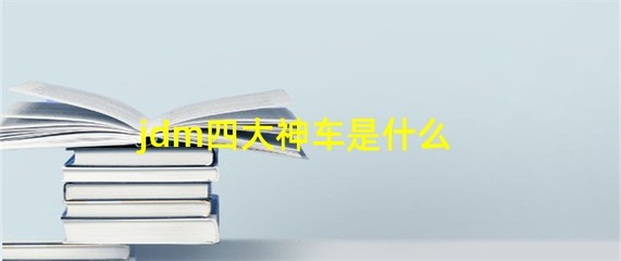 jdm四大神车,jdm四大神车哪一辆最强