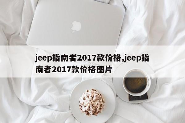 jeep指南者2017款价格,jeep指南者2017款价格图片