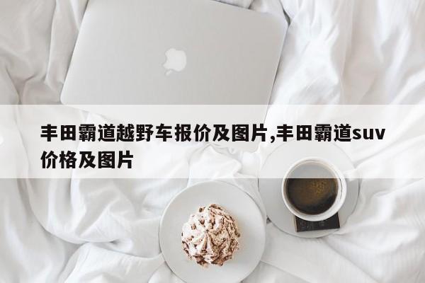 丰田霸道越野车报价及图片,丰田霸道suv价格及图片