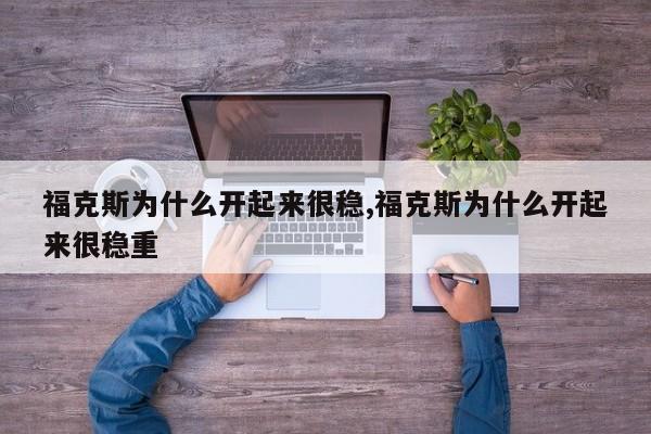福克斯为什么开起来很稳,福克斯为什么开起来很稳重