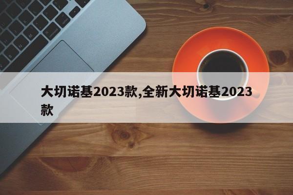 大切诺基2023款,全新大切诺基2023款