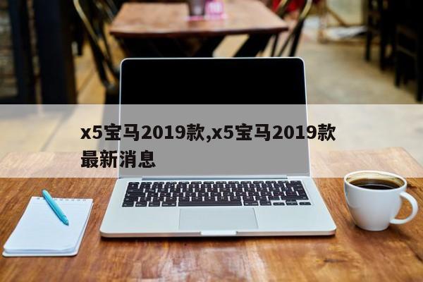 x5宝马2019款,x5宝马2019款 最新消息