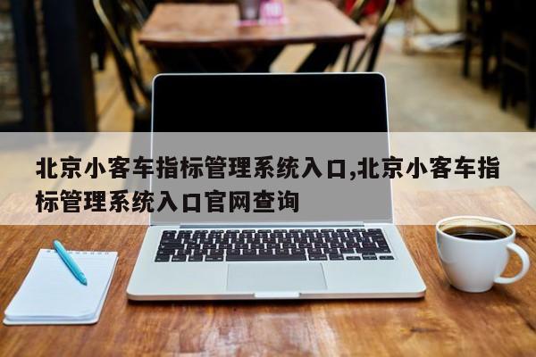 北京小客车指标管理系统入口,北京小客车指标管理系统入口官网查询