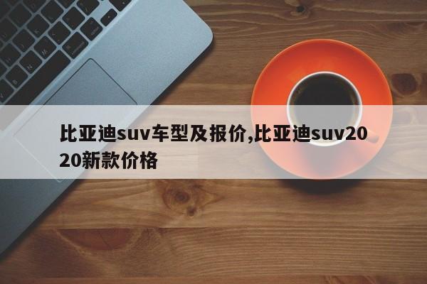 比亚迪suv车型及报价,比亚迪suv2020新款价格
