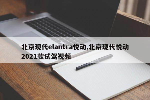 北京现代elantra悦动,北京现代悦动2021款试驾视频