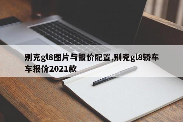 别克gl8图片与报价配置,别克gl8轿车车报价2021款