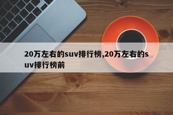 20万左右的suv排行榜,20万左右的suv排行榜前