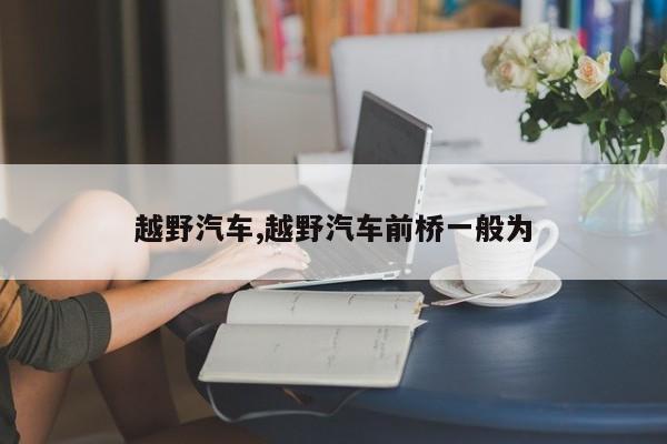 越野汽车,越野汽车前桥一般为