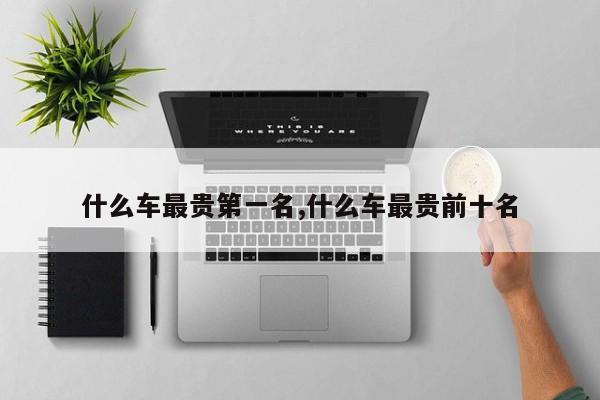 什么车最贵第一名,什么车最贵前十名