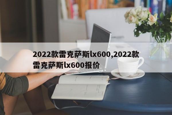2022款雷克萨斯lx600,2022款雷克萨斯lx600报价