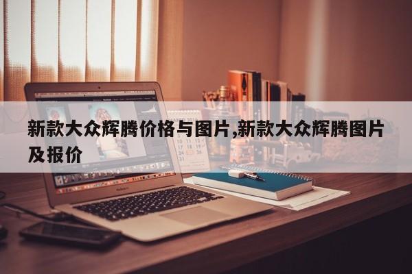 新款大众辉腾价格与图片,新款大众辉腾图片及报价
