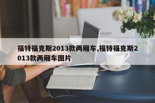 福特福克斯2013款两厢车,福特福克斯2013款两厢车图片