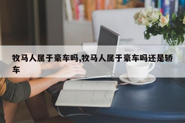 牧马人属于豪车吗,牧马人属于豪车吗还是轿车
