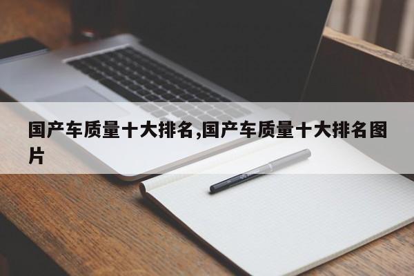 国产车质量十大排名,国产车质量十大排名图片