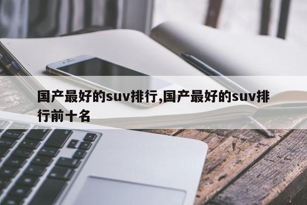 国产最好的suv排行,国产最好的suv排行前十名