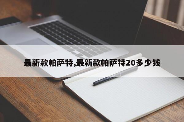 最新款帕萨特,最新款帕萨特20多少钱