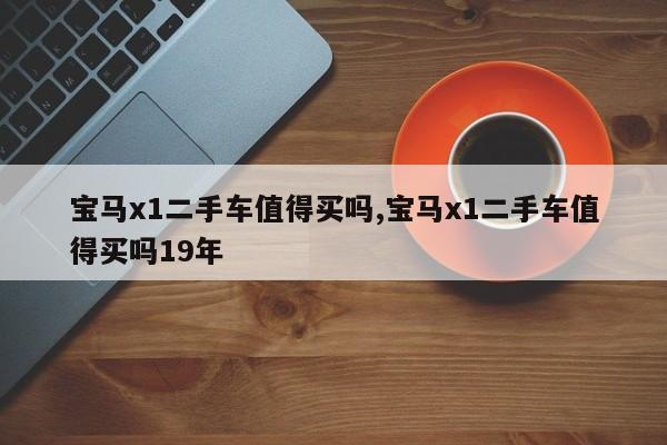 宝马x1二手车值得买吗,宝马x1二手车值得买吗19年