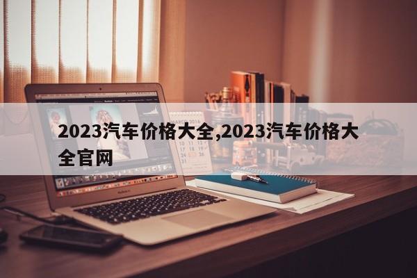 2023汽车价格大全,2023汽车价格大全官网