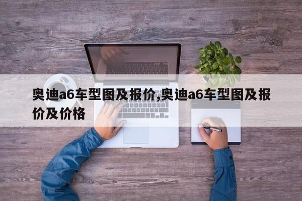 奥迪a6车型图及报价,奥迪a6车型图及报价及价格