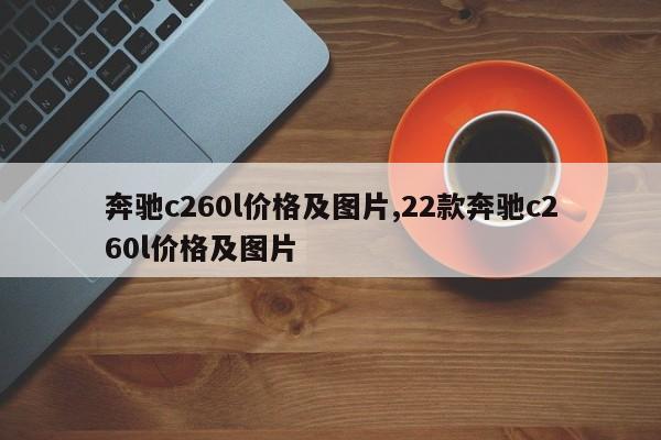 奔驰c260l价格及图片,22款奔驰c260l价格及图片