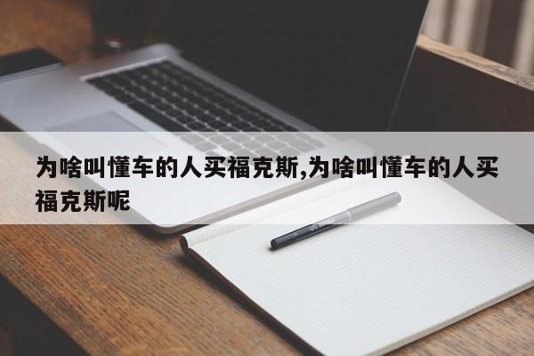 为啥叫懂车的人买福克斯,为啥叫懂车的人买福克斯呢