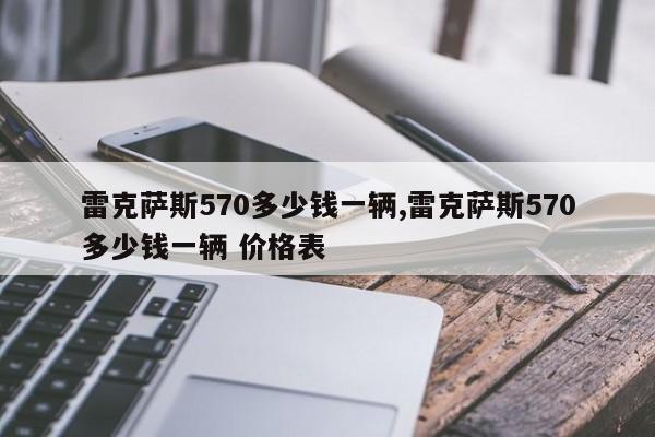 雷克萨斯570多少钱一辆,雷克萨斯570多少钱一辆 价格表