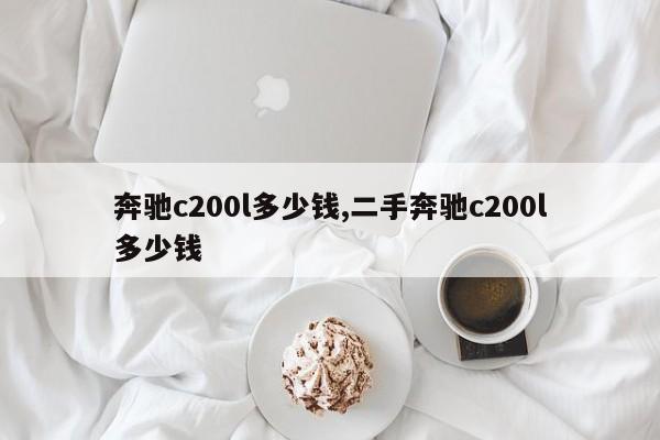 奔驰c200l多少钱,二手奔驰c200l多少钱