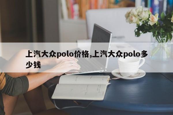 上汽大众polo价格,上汽大众polo多少钱