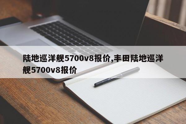 陆地巡洋舰5700v8报价,丰田陆地巡洋舰5700v8报价