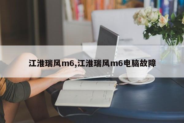 江淮瑞风m6,江淮瑞风m6电脑故障
