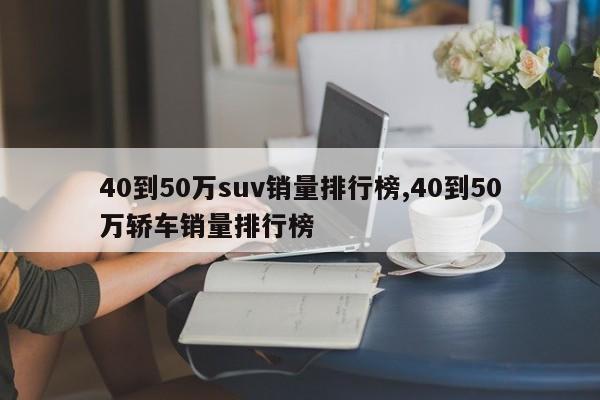 40到50万suv销量排行榜,40到50万轿车销量排行榜