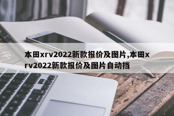 本田xrv2022新款报价及图片,本田xrv2022新款报价及图片自动挡