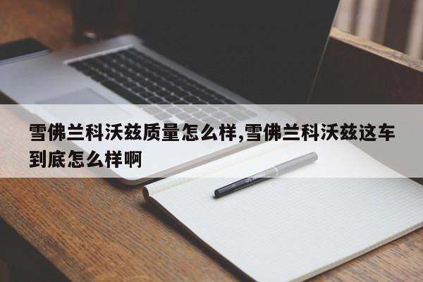 雪佛兰科沃兹质量怎么样,雪佛兰科沃兹这车到底怎么样啊