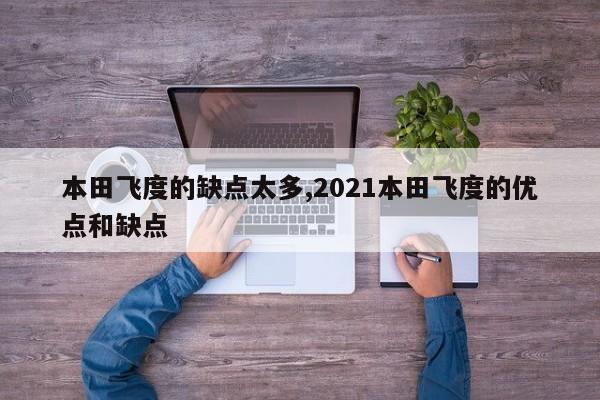 本田飞度的缺点太多,2021本田飞度的优点和缺点