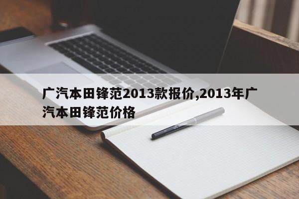 广汽本田锋范2013款报价,2013年广汽本田锋范价格