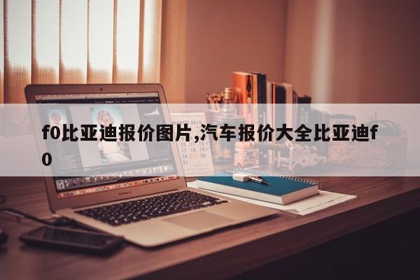 f0比亚迪报价图片,汽车报价大全比亚迪f0