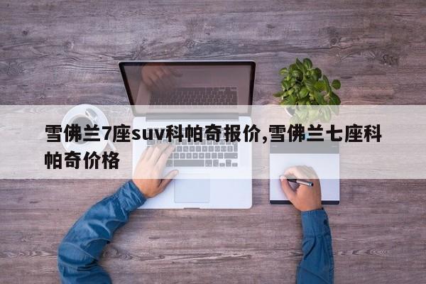 雪佛兰7座suv科帕奇报价,雪佛兰七座科帕奇价格
