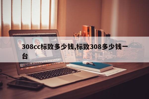308cc标致多少钱,标致308多少钱一台