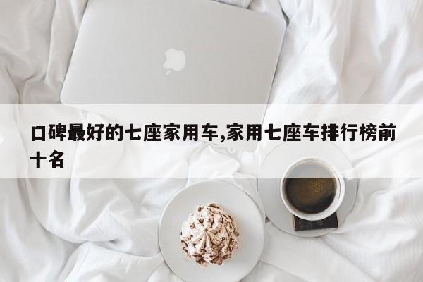 口碑最好的七座家用车,家用七座车排行榜前十名