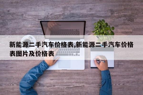 新能源二手汽车价格表,新能源二手汽车价格表图片及价格表