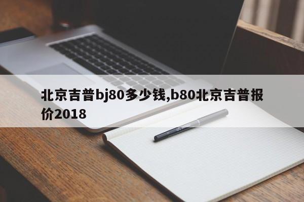 北京吉普bj80多少钱,b80北京吉普报价2018