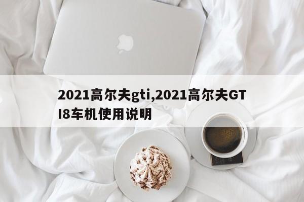 2021高尔夫gti,2021高尔夫GTI8车机使用说明