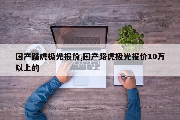 国产路虎极光报价,国产路虎极光报价10万以上的