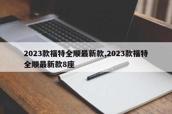 2023款福特全顺最新款,2023款福特全顺最新款8座