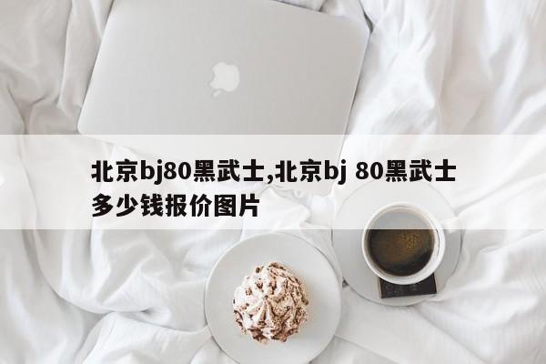 北京bj80黑武士,北京bj 80黑武士多少钱报价图片