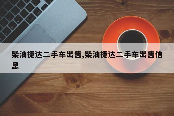 柴油捷达二手车出售,柴油捷达二手车出售信息